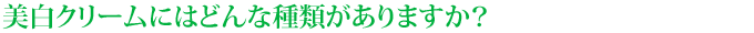 美白クリームにはどんな種類がありますか?